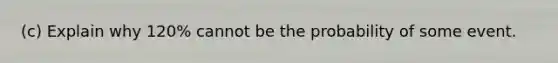 (c) Explain why 120% cannot be the probability of some event.