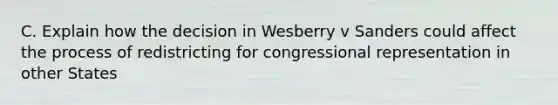 C. Explain how the decision in Wesberry v Sanders could affect the process of redistricting for congressional representation in other States