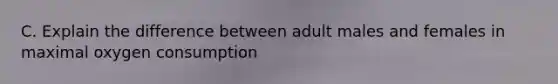 C. Explain the difference between adult males and females in maximal oxygen consumption