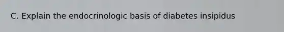 C. Explain the endocrinologic basis of diabetes insipidus