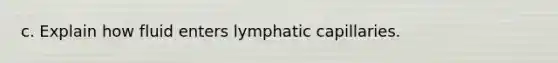 c. Explain how fluid enters lymphatic capillaries.