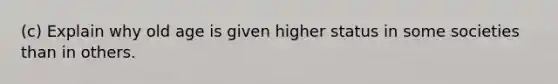 (c) Explain why old age is given higher status in some societies than in others.