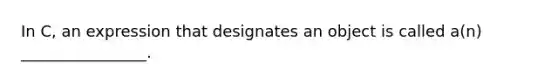 In C, an expression that designates an object is called a(n) ________________.