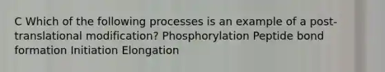 C Which of the following processes is an example of a post-translational modification? Phosphorylation Peptide bond formation Initiation Elongation