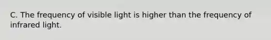 C. The frequency of visible light is higher than the frequency of infrared light.