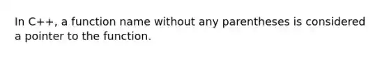 In C++, a function name without any parentheses is considered a pointer to the function.