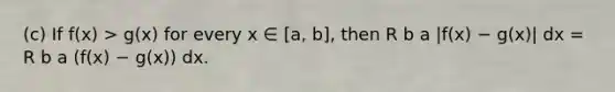 (c) If f(x) > g(x) for every x ∈ [a, b], then R b a |f(x) − g(x)| dx = R b a (f(x) − g(x)) dx.