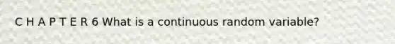 C H A P T E R 6 What is a continuous random variable?