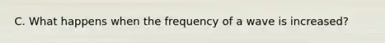 C. What happens when the frequency of a wave is increased?