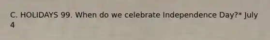 C. HOLIDAYS 99. When do we celebrate Independence Day?* July 4