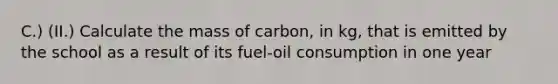 C.) (II.) Calculate the mass of carbon, in kg, that is emitted by the school as a result of its fuel-oil consumption in one year