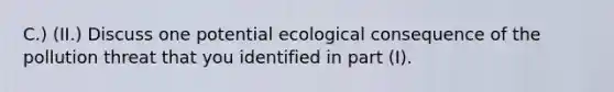 C.) (II.) Discuss one potential ecological consequence of the pollution threat that you identified in part (I).