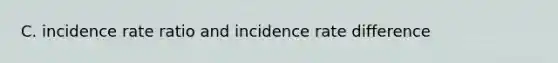 C. incidence rate ratio and incidence rate difference