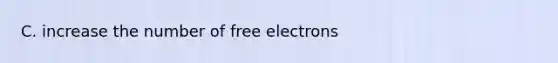 C. increase the number of free electrons