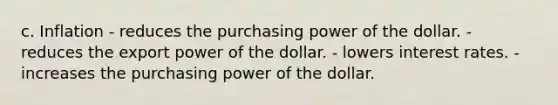 c. Inflation - reduces the purchasing power of the dollar. - reduces the export power of the dollar. - lowers interest rates. - increases the purchasing power of the dollar.