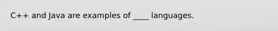 C++ and Java are examples of ____ languages.