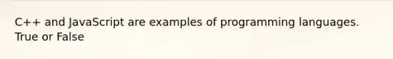 C++ and JavaScript are examples of programming languages. True or False