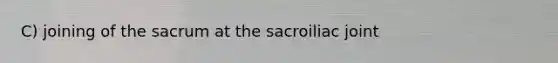 C) joining of the sacrum at the sacroiliac joint