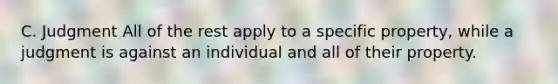 C. Judgment All of the rest apply to a specific property, while a judgment is against an individual and all of their property.