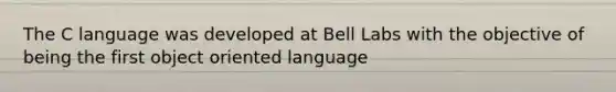 The C language was developed at Bell Labs with the objective of being the first object oriented language