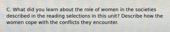 C. What did you learn about the role of women in the societies described in the reading selections in this unit? Describe how the women cope with the conflicts they encounter.