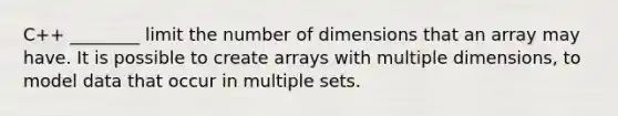 C++ ________ limit the number of dimensions that an array may have. It is possible to create arrays with multiple dimensions, to model data that occur in multiple sets.