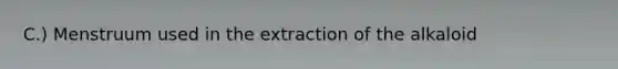 C.) Menstruum used in the extraction of the alkaloid