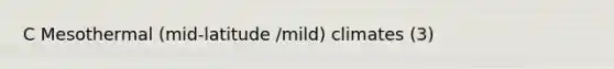 C Mesothermal (mid-latitude /mild) climates (3)