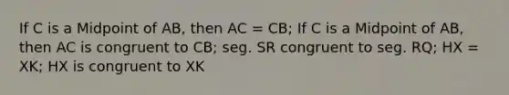 If C is a Midpoint of AB, then AC = CB; If C is a Midpoint of AB, then AC is congruent to CB; seg. SR congruent to seg. RQ; HX = XK; HX is congruent to XK