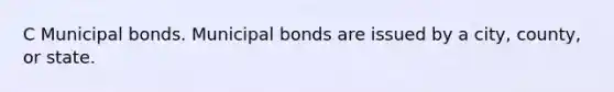 C Municipal bonds. Municipal bonds are issued by a city, county, or state.