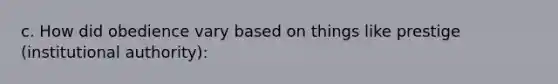 c. How did obedience vary based on things like prestige (institutional authority):