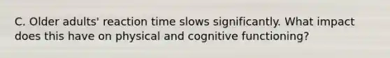 C. Older adults' reaction time slows significantly. What impact does this have on physical and cognitive functioning?