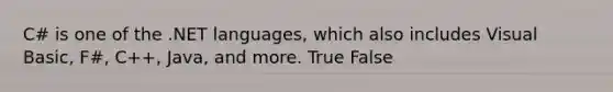 C# is one of the .NET languages, which also includes Visual Basic, F#, C++, Java, and more. True False