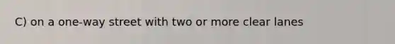 C) on a one-way street with two or more clear lanes