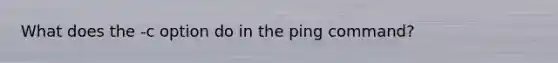 What does the -c option do in the ping command?