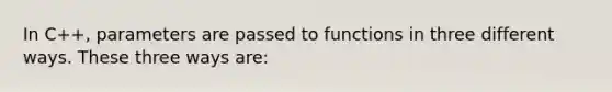 In C++, parameters are passed to functions in three different ways. These three ways are: