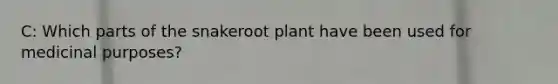 C: Which parts of the snakeroot plant have been used for medicinal purposes?