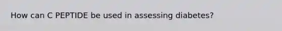 How can C PEPTIDE be used in assessing diabetes?