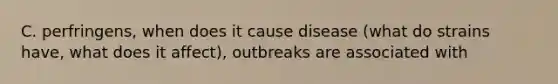 C. perfringens, when does it cause disease (what do strains have, what does it affect), outbreaks are associated with