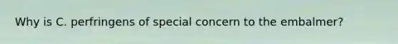 Why is C. perfringens of special concern to the embalmer?