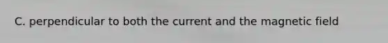 C. perpendicular to both the current and the magnetic field