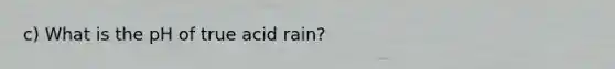 c) What is the pH of true acid rain?