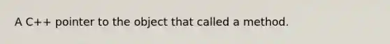 A C++ pointer to the object that called a method.