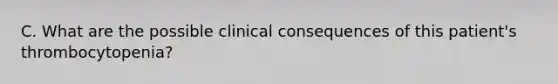 C. What are the possible clinical consequences of this patient's thrombocytopenia?