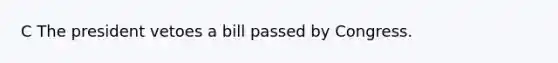 C The president vetoes a bill passed by Congress.