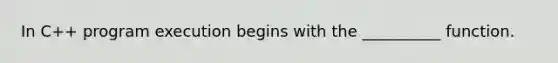 In C++ program execution begins with the __________ function.