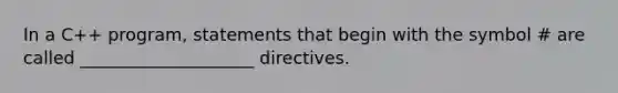 In a C++ program, statements that begin with the symbol # are called ____________________ directives.