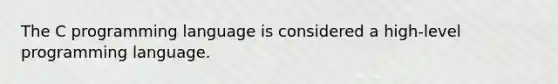 The C programming language is considered a high-level programming language.