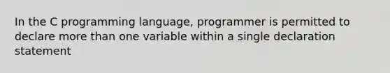 In the C programming language, programmer is permitted to declare more than one variable within a single declaration statement