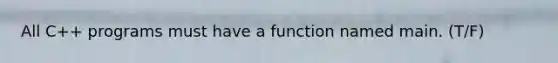 All C++ programs must have a function named main. (T/F)